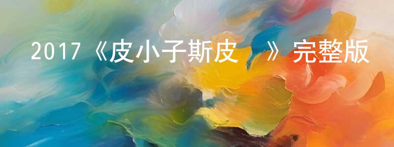 查文軍的動漫綜藝大全,2017《皮小子斯皮魯》完整版電影/在線觀看/百度云-美劇天堂